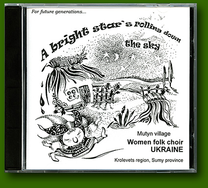 Mutyn village, Krolevets region, Ukraine. Women folk choir. CD_1: "A bright star's rolling down the sky..." (2006)